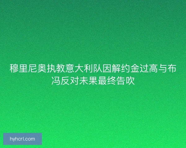 穆里尼奥执教意大利队因解约金过高与布冯反对未果最终告吹
