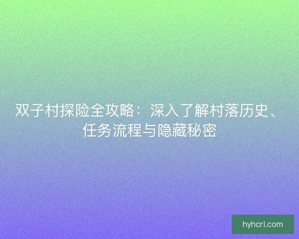 双子村探险全攻略：深入了解村落历史、任务流程与隐藏秘密