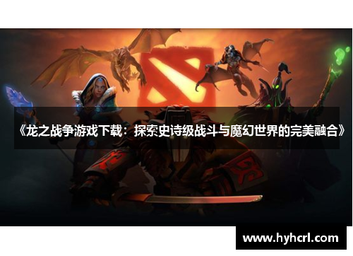 《龙之战争游戏下载：探索史诗级战斗与魔幻世界的完美融合》