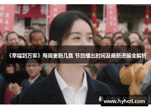 《幸福到万家》每周更新几集 节目播出时间及最新进展全解析