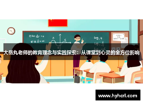 大岳丸老师的教育理念与实践探索：从课堂到心灵的全方位影响
