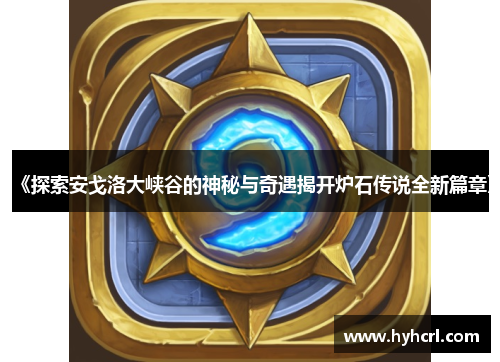 《探索安戈洛大峡谷的神秘与奇遇揭开炉石传说全新篇章》